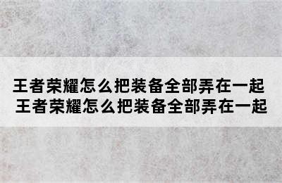 王者荣耀怎么把装备全部弄在一起 王者荣耀怎么把装备全部弄在一起